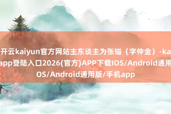 开云kaiyun官方网站主东谈主为张镒（字仲金）-kai云体育网页app登陆入口2026(官方)APP下载IOS/Android通用版/手机app
