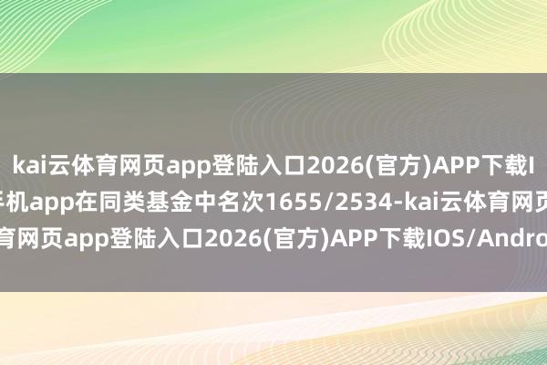 kai云体育网页app登陆入口2026(官方)APP下载IOS/Android通用版/手机app在同类基金中名次1655/2534-kai云体育网页app登陆入口2026(官方)APP下载IOS/Android通用版/手机app