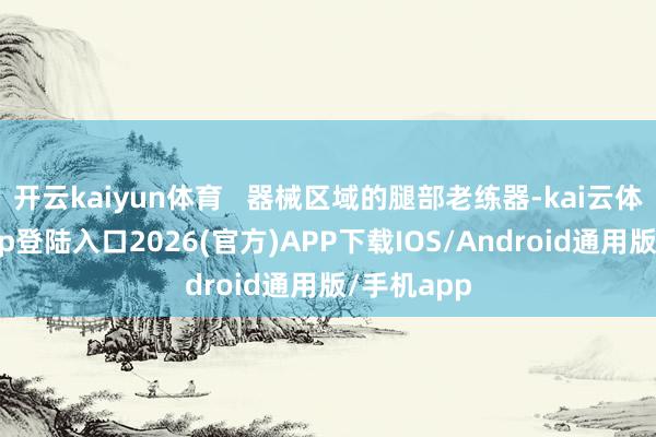 开云kaiyun体育   器械区域的腿部老练器-kai云体育网页app登陆入口2026(官方)APP下载IOS/Android通用版/手机app