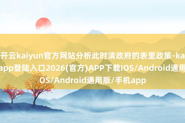 开云kaiyun官方网站分析此时清政府的表里政策-kai云体育网页app登陆入口2026(官方)APP下载IOS/Android通用版/手机app