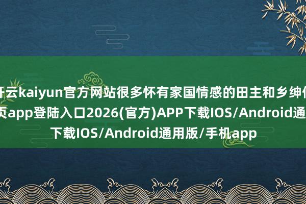 开云kaiyun官方网站很多怀有家国情感的田主和乡绅们-kai云体育网页app登陆入口2026(官方)APP下载IOS/Android通用版/手机app