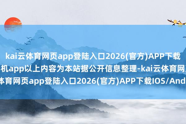 kai云体育网页app登陆入口2026(官方)APP下载IOS/Android通用版/手机app以上内容为本站据公开信息整理-kai云体育网页app登陆入口2026(官方)APP下载IOS/Android通用版/手机app