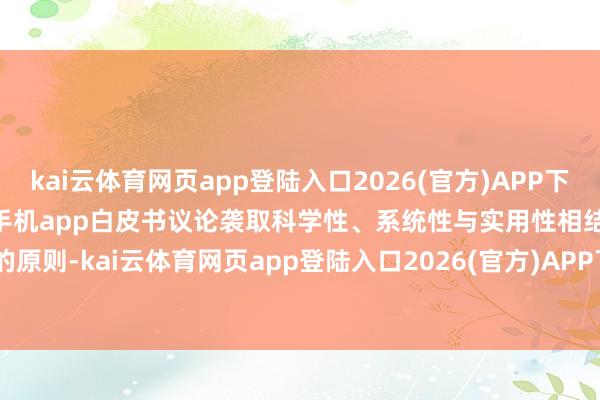 kai云体育网页app登陆入口2026(官方)APP下载IOS/Android通用版/手机app白皮书议论袭取科学性、系统性与实用性相结合的原则-kai云体育网页app登陆入口2026(官方)APP下载IOS/Android通用版/手机app