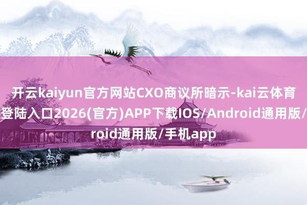 开云kaiyun官方网站　　CXO商议所暗示-kai云体育网页app登陆入口2026(官方)APP下载IOS/Android通用版/手机app