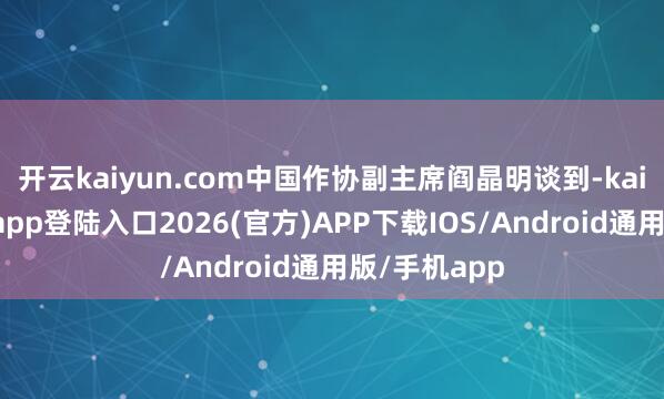 开云kaiyun.com中国作协副主席阎晶明谈到-kai云体育网页app登陆入口2026(官方)APP下载IOS/Android通用版/手机app